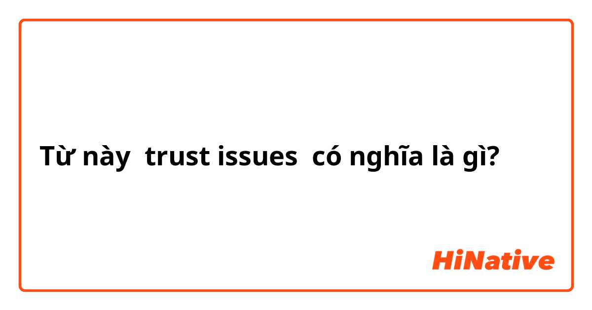 trust issues" có nghĩa là gì?