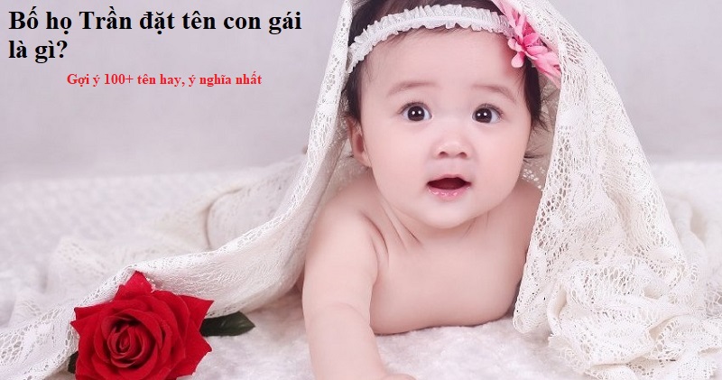bo-ho-tran-dat-ten-con-gai-la-gi-hay-va-dep-nhat Bố họ Trần đặt tên con gái là gì hay & ý nghĩa nhất? Đặt tên cho con gái họ Trần như thế nào hay, độc đáo?