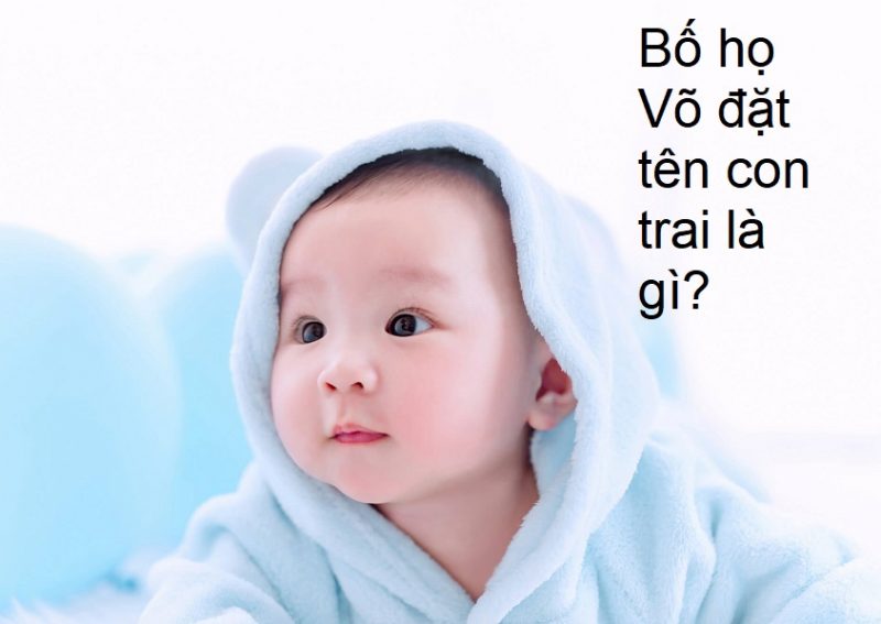 bo-ho-vo-nen-dat-ten-con-la-gi-02-e1588929860881 Bố họ Võ nên đặt tên con trai là gì? Tên hay cho bé trai họ Võ