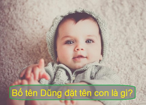 bo-ten-dung-dat-ten-con-trai-la-gi Bố tên Dũng đặt tên con là gì? Bố tên Dũng đặt tên cho con trai là gì hay nhất?