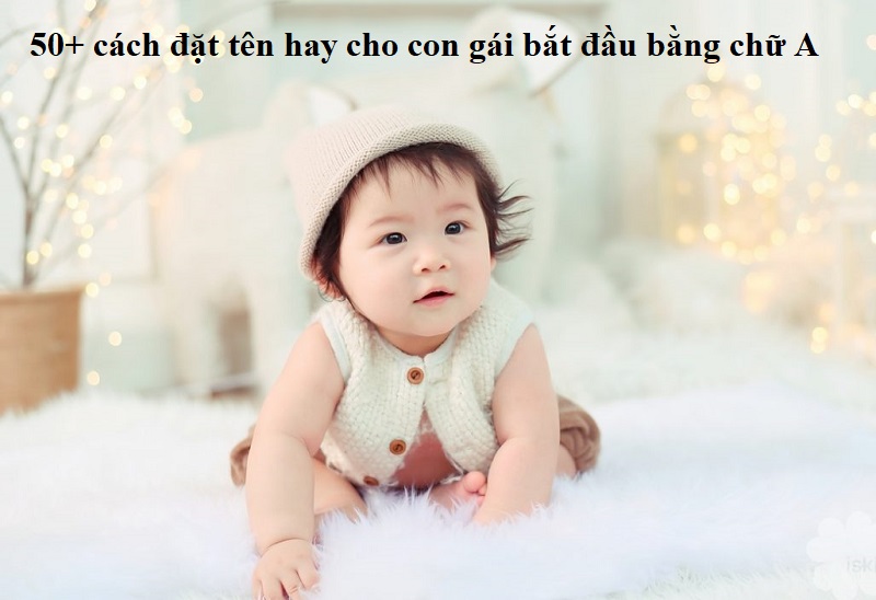 Đặt tên cho bé gái bắt đầu bằng chữ A hay và ý nghĩa nhất. Đặt tên cho con gái vần A đẹp nhất