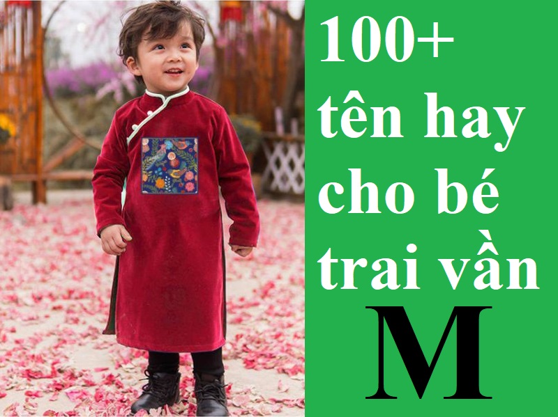 Đặt tên hay cho bé trai vần M độc đáo, ý nghĩa. Gợi ý 100+ tên hay cho con trai chữ M cực đẹp, nam tính