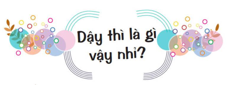 Dậy thì là gì? Những thay đổi sẽ gặp ở tuổi dậy thì