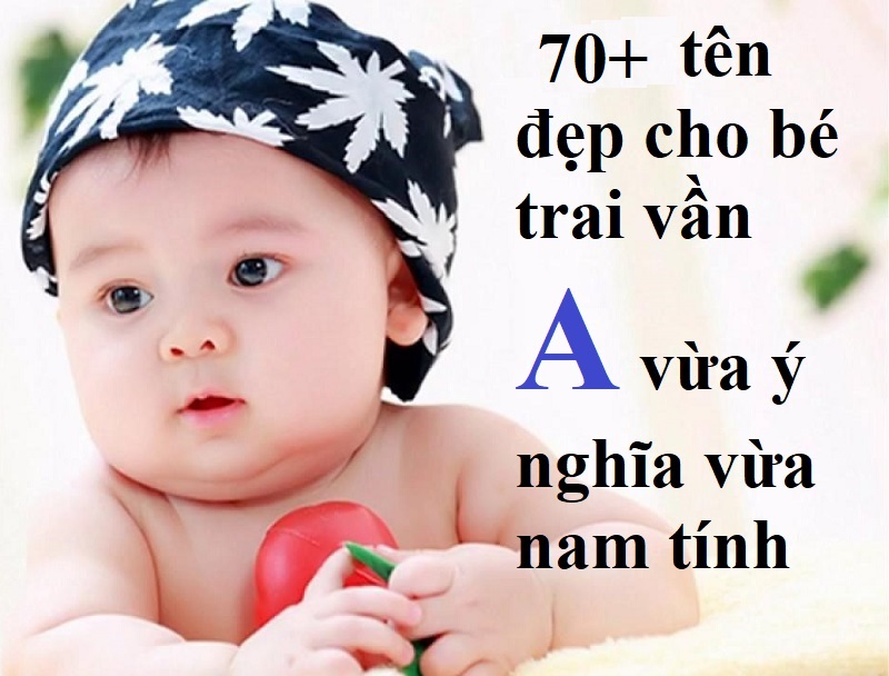 Gợi ý cách đặt tên hay cho bé trai vần A vừa đẹp vừa nam tính. Tên đẹp cho bé trai bắt đầu bằng chữ A