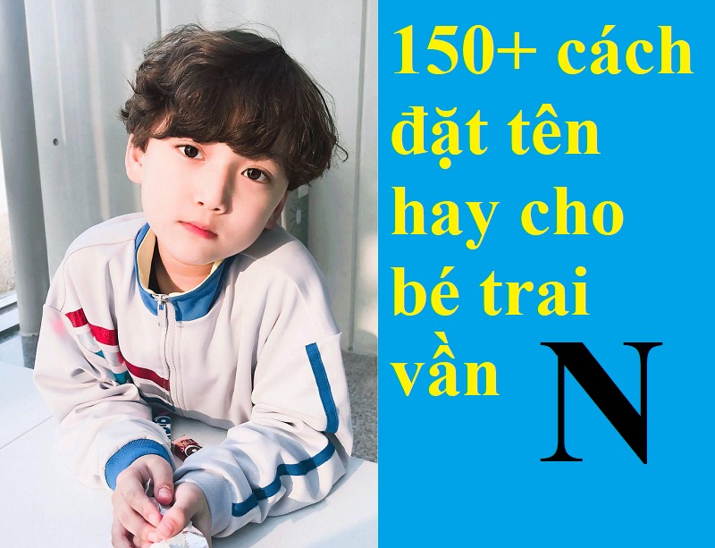 Gợi ý những tên hay cho con trai vần N độc đáo, nam tính nhất. 150+ cách đặt tên hay cho bé trai vần N