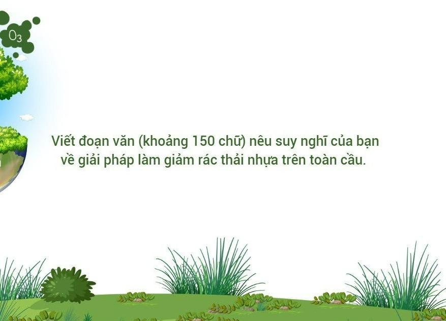 Viết đoạn văn (khoảng 150 chữ) nêu suy nghĩ của bạn về giải pháp làm giảm rác thải nhựa trên toàn cầu.