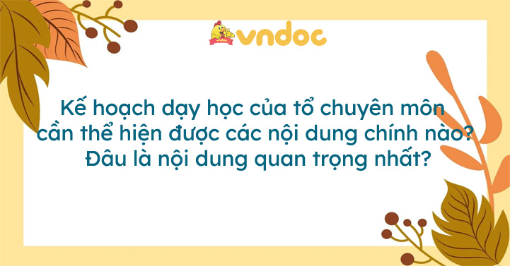 Kế hoạch dạy học của tổ chuyên môn cần thể hiện được các nội dung chính nào? Đâu là nội dung quan trọng nhất?