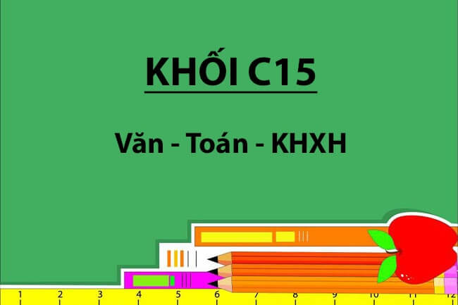 Khối C15 là gì? Gồm những môn nào, xét ngành nào, trường nào?