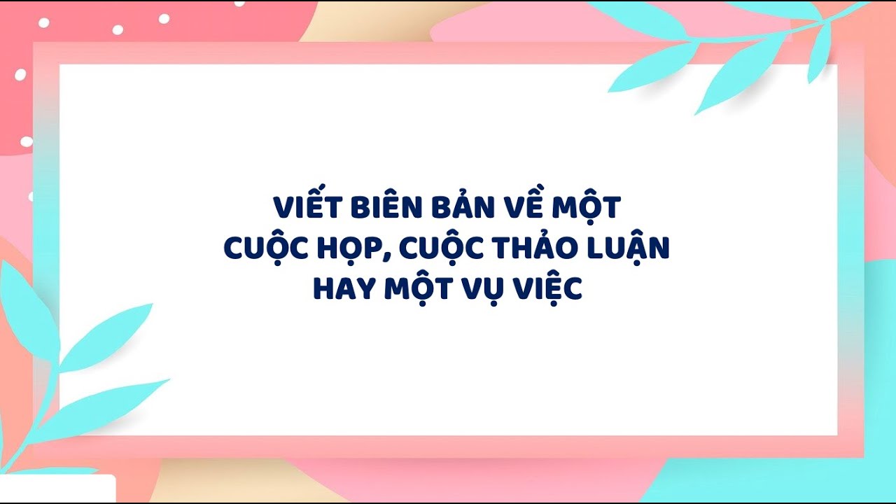 Viết biên bản một cuộc họp, cuộc thảo luận hay một vụ việc lớp 6