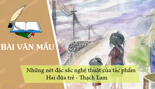 truyen ngan hai dua tre la mot tac pham tieu bieu cho phong cach nghe thuat cua thach lam hay trinh bay nhung net dac sac nghe thuat cua tac pham tren