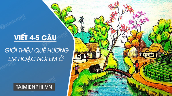 viet 4 5 cau gioi thieu que huong em hoac noi em o