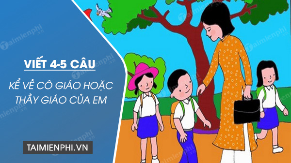 viet 4 5 cau ke ve co giao hoac thay giao cua em