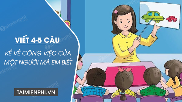 viet 4 5 cau ke ve cong viec cua mot nguoi ma em biet