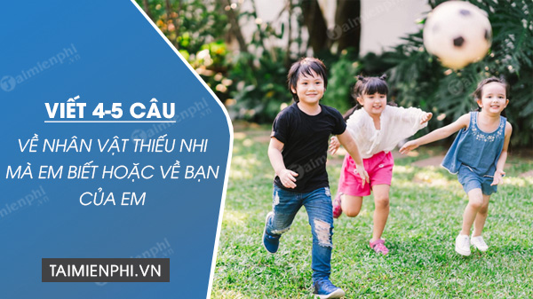 viet 4 5 cau ve nhan vat thieu nhi ma em biet hoac ve ban cua em