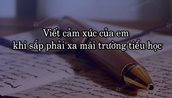 viet cam xuc cua em khi sap phai xa mai truong tieu hoc