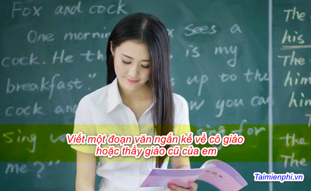 Viết một đoạn văn ngắn kể về cô giáo hoặc thầy giáo cũ của em