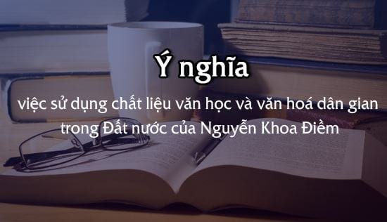 y nghia cua viec su dung chat lieu van hoc va van hoa dan gian trong dat nuoc cua nguyen khoa diem